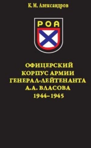 Александров Кирилл - Офицерский корпус Армии генерал-лейтенанта А.А.Власова 1944-1945