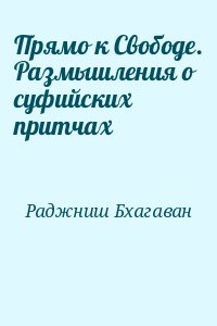 Раджниш Бхагаван - Прямо к Свободе. Размышления о суфийских притчах