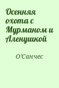 О`Санчес - Осенняя охота с Мурманом и Аленушкой