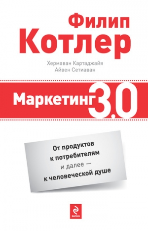 Котлер Филип, Картаджайя Хермаван, Сетиаван Айвен - Маркетинг 3.0: от продуктов к потребителям и далее – к человеческой душе