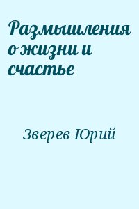 Зверев Юрий - Размышления о жизни и счастье