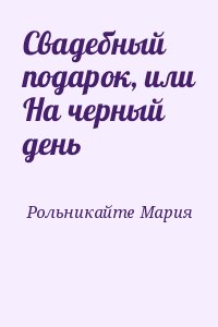 Рольникайте Мария - Свадебный подарок, или На черный день