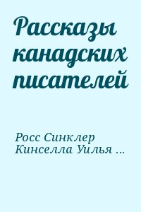 Росс Синклер, Кинселла Уильям Патрик - Рассказы канадских писателей