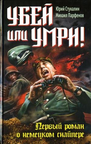 Стукалин Юрий, Парфенов Михаил - Убей или умри! Первый роман о немецком снайпере