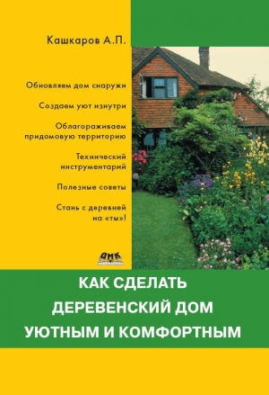 Кашкаров Андрей - Как сделать деревенский дом уютным и комфортным