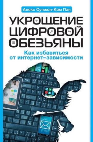 Пан Алекс - Укрощение цифровой обезьяны. Как избавиться от интернет-зависимости