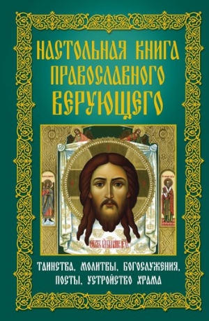 Мудрова Анна - Настольная книга православного верующего. Таинства, молитвы, богослужения, посты, устройство храма