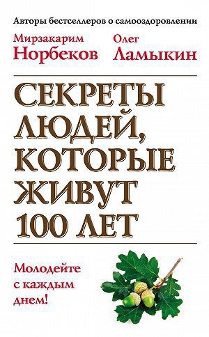 Норбеков Мирзакарим, Ламыкин Олег - Секреты людей, которые живут 100 лет