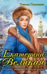 Павлищева Наталья - Екатерина Великая. Первая любовь Императрицы