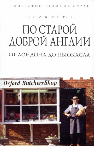 Мортон Генри - По старой доброй Англии. От Лондона до Ньюкасла