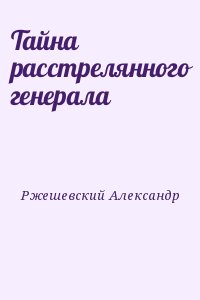 Ржешевский Александр - Тайна расстрелянного генерала