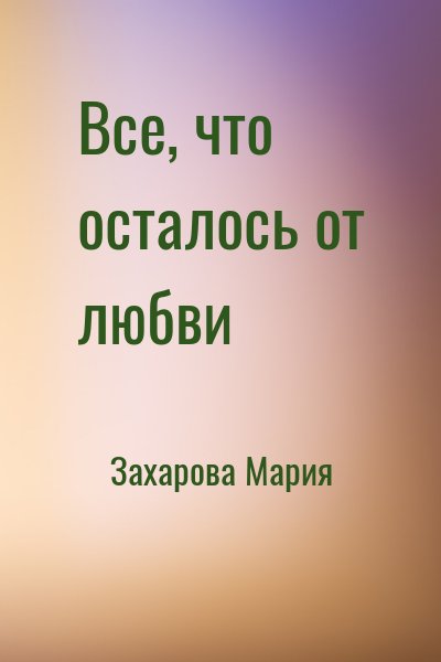 Захарова Мария - Все, что осталось от любви