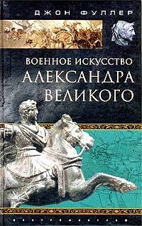 Фуллер Джон - Военное искусство Александра Великого