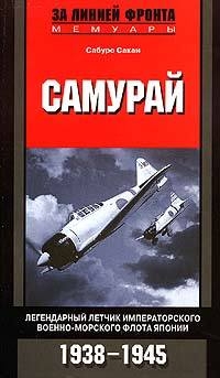 Сакаи Сабуро - Самурай. Легендарный летчик Императорского военно-морского флота Японии. 1938–1945