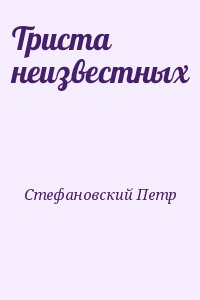 Стефановский Петр - Триста неизвестных