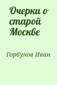 Горбунов Иван - Очерки о старой Москве