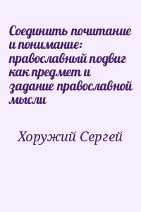 Хоружий Сергей - Соединить почитание и понимание: православный подвиг как предмет и задание православной мысли