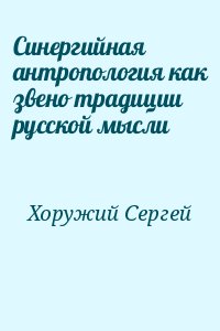 Хоружий Сергей - Синергийная антропология как звено традиции русской мысли