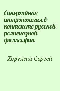 Хоружий Сергей - Синергийная антропология в контексте русской религиозной философии