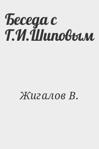 Жигалов В. - Беседа с Г.И.Шиповым