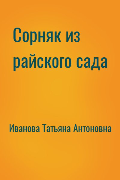 Иванова Татьяна Антоновна - Сорняк из райского сада