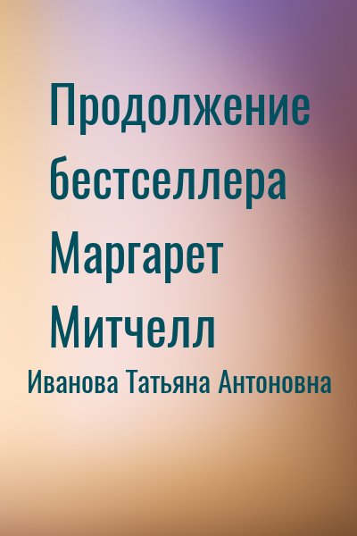 Иванова Татьяна Антоновна - Продолжение бестселлера Маргарет Митчелл