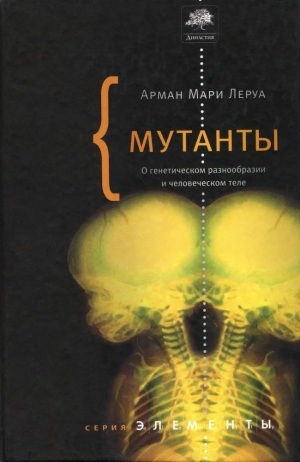 Леруа Арман Мари - Мутанты. О генетической изменчивости и человеческом теле.