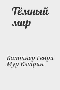 Каттнер Генри, Мур Кэтрин - Тёмный мир