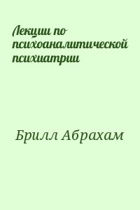 Брилл Абрахам - Лекции по психоаналитической психиатрии