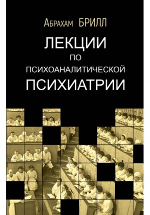 Брилл Абрахам - Лекции по психоаналитической психиатрии