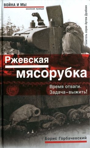 Горбачевский Борис - Ржевская мясорубка. Время отваги. Задача — выжить!