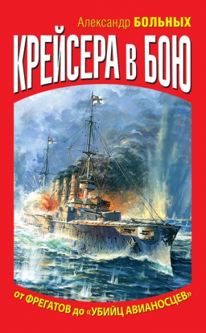 Больных Александр - Крейсера в бою. От фрегатов до «убийц авианосцев»