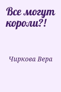 Чиркова Вера - Все могут короли?!