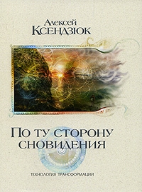 Ксендзюк Алексей - По ту сторону сновидения. Технология трансформации