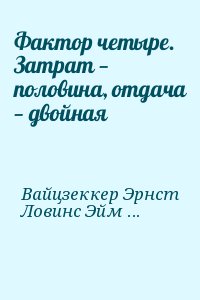 Вайцзеккер Эрнст, Ловинс Эймори, Ловинс Хантер - Фактор четыре. Затрат — половина, отдача — двойная