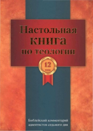 Церковь христиан адвентистов седьмого дня - Настольная книга по теологии. Библейский комментарий АСД Том 12