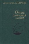 Андреев Александр Дмитриевич - Очень хочется жить