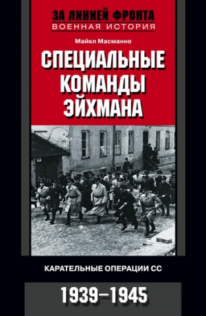 Масманно Майкл - Специальные команды Эйхмана. Карательные операции СС. 1939–1945