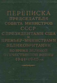 Переписка Председателя Совета Министров СССР с Президентами США и Премьер-Министрами Великобритании во время Великой Отечественной войны 1941–1945 гг. Том 2.