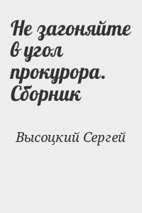 Высоцкий Сергей - Не загоняйте в угол прокурора. Сборник