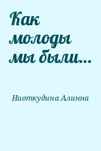 Ниоткудина Алинна - Как молоды мы были…