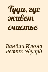 Вандич Илона, Резник Эдуард - Туда, где живет счастье