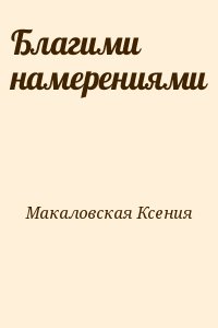 Макаловская Ксения - Благими намерениями