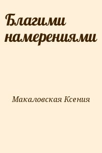 Макаловская Ксения - Благими намерениями