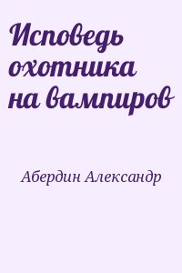 Абердин Александр - Исповедь охотника на вампиров