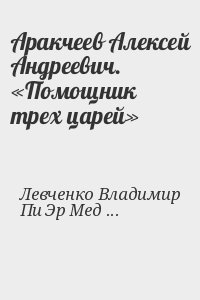 Левченко Владимир, Пи Эр Медиа&raquo; Литагент - Аракчеев Алексей Андреевич. «Помощник трех царей»