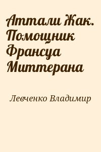 Левченко Владимир - Аттали Жак. Помощник Франсуа Миттерана