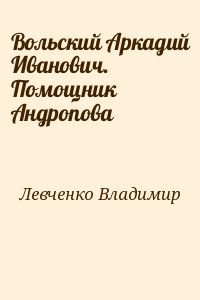 Левченко Владимир - Вольский Аркадий Иванович. Помощник Андропова