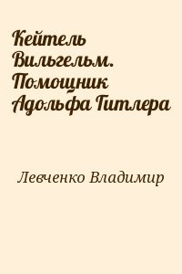 Кейтель Вильгельм. Помощник Адольфа Гитлера