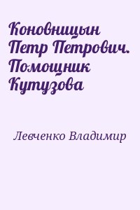 Левченко Владимир - Коновницын Петр Петрович. Помощник Кутузова